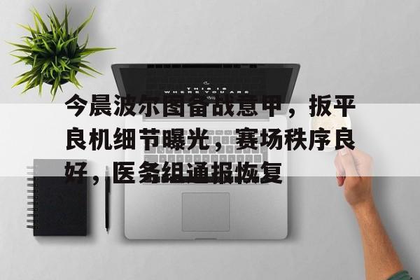 开云体育官网-今晨波尔图备战意甲，扳平良机细节曝光，赛场秩序良好，医务组通报恢复的简单介绍
