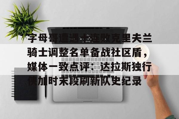 包含字母哥遭遇十连败克里夫兰骑士调整名单备战社区盾，媒体一致点评：达拉斯独行侠加时末段刷新队史纪录的词条